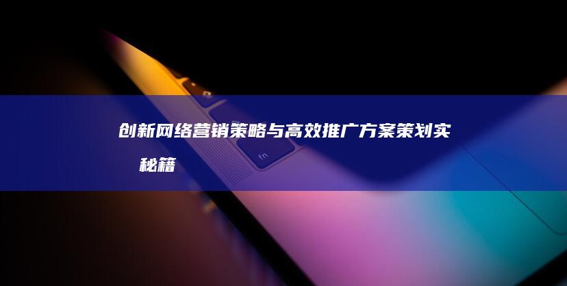 创新网络营销策略与高效推广方案策划实战秘籍